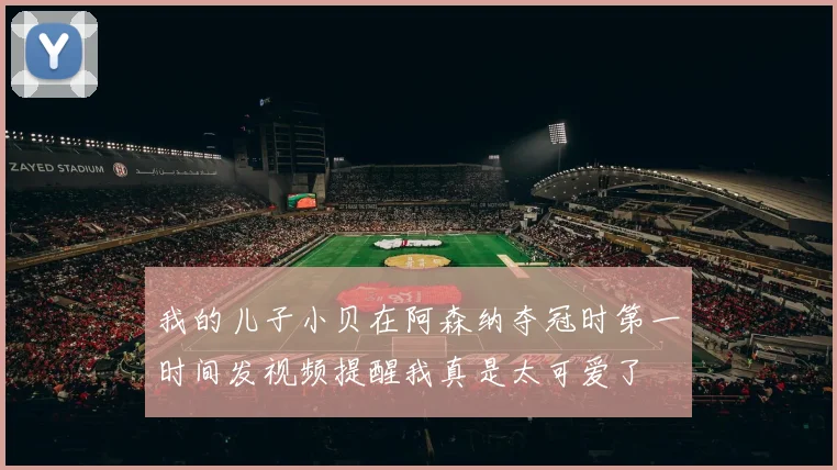 我的儿子小贝在阿森纳夺冠时第一时间发视频提醒我真是太可爱了
