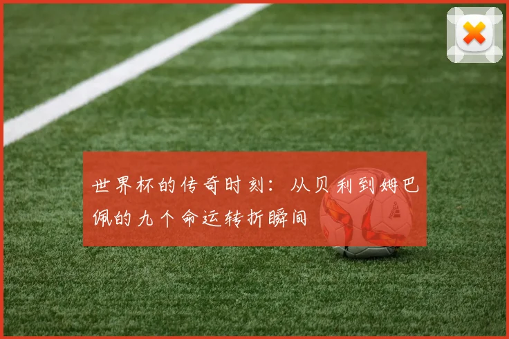 世界杯的传奇时刻：从贝利到姆巴佩的九个命运转折瞬间