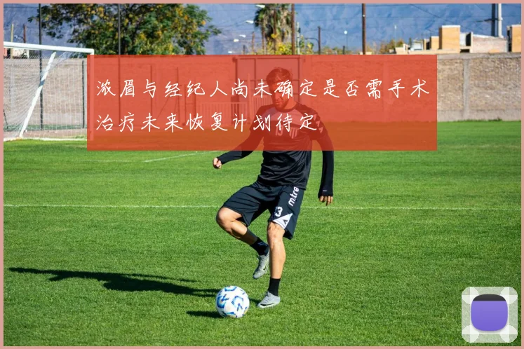 浓眉与经纪人尚未确定是否需手术治疗未来恢复计划待定