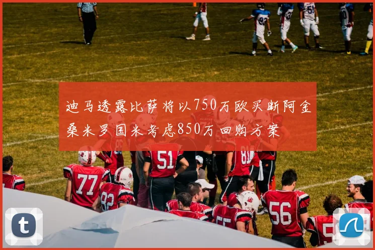 迪马透露比萨将以750万欧买断阿金桑米罗国米考虑850万回购方案