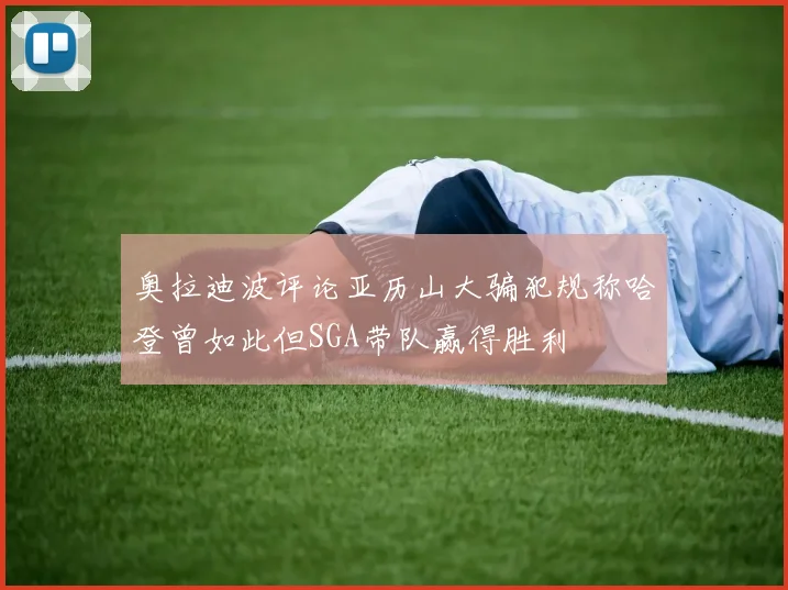 奥拉迪波评论亚历山大骗犯规称哈登曾如此但SGA带队赢得胜利