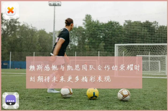 赖斯感慨与凯恩同队合作的荣耀时刻期待未来更多精彩表现