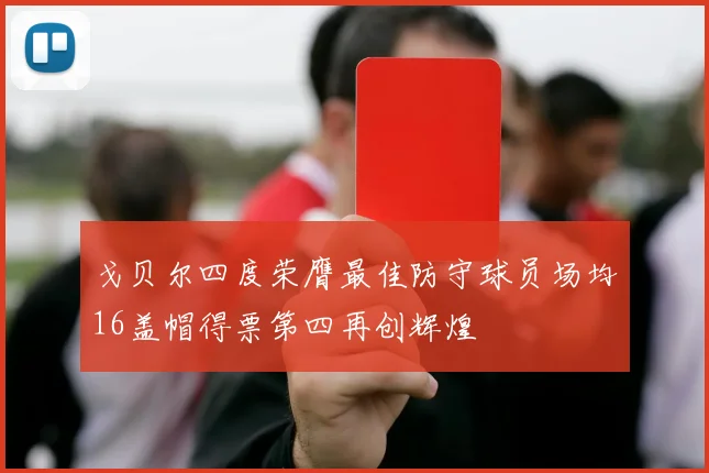 戈贝尔四度荣膺最佳防守球员场均16盖帽得票第四再创辉煌