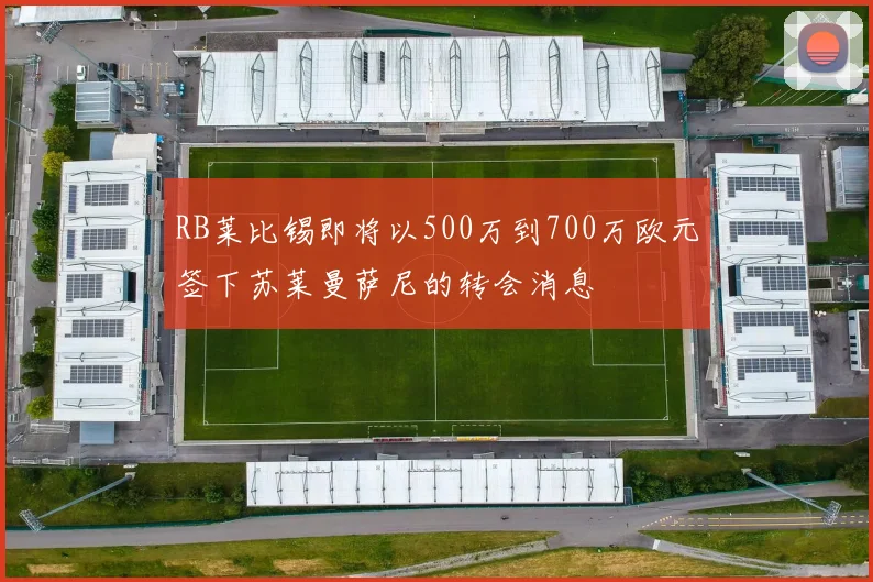 RB莱比锡即将以500万到700万欧元签下苏莱曼萨尼的转会消息