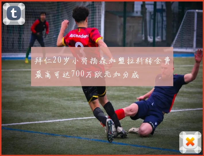 拜仁20岁小将扬森加盟拉科转会费最高可达700万欧元加分成