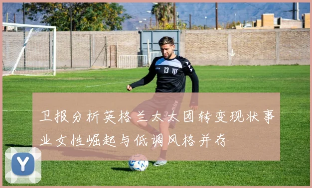 卫报分析英格兰太太团转变现状事业女性崛起与低调风格并存
