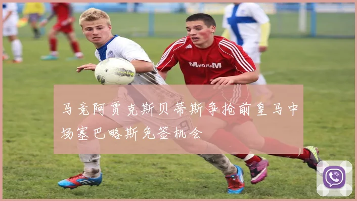 马竞阿贾克斯贝蒂斯争抢前皇马中场塞巴略斯免签机会