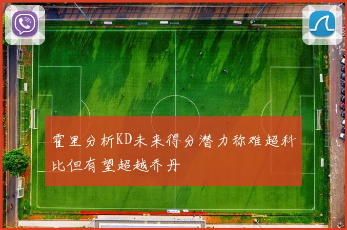 霍里分析KD未来得分潜力称难超科比但有望超越乔丹