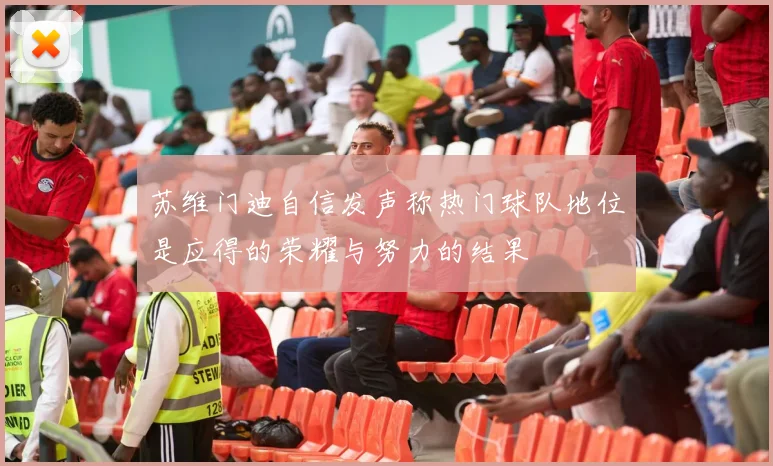 苏维门迪自信发声称热门球队地位是应得的荣耀与努力的结果
