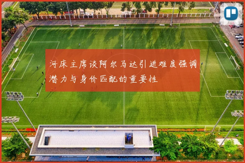 河床主席谈阿尔马达引进难度强调潜力与身价匹配的重要性