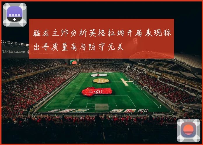 猛龙主帅分析英格拉姆开局表现称出手质量高与防守无关