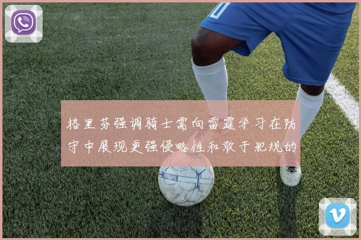 格里芬强调骑士需向雷霆学习在防守中展现更强侵略性和敢于犯规的态度